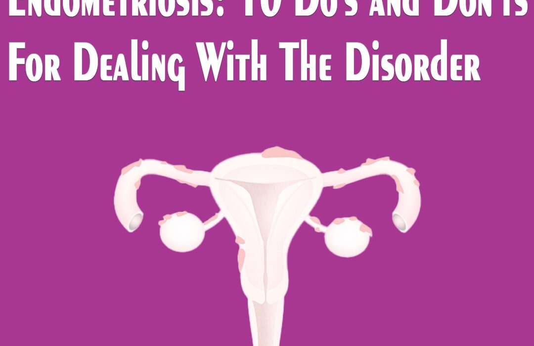 Endometriosis: 10 Do’s and Don’ts For Dealing With The Disorder